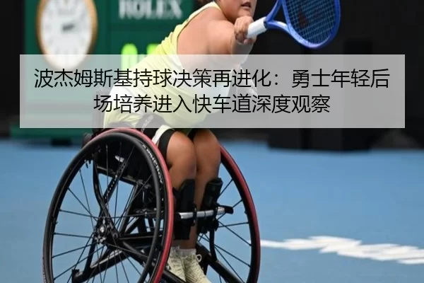 波杰姆斯基持球决策再进化：勇士年轻后场培养进入快车道深度观察