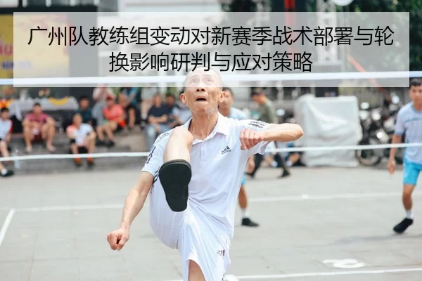 广州队教练组变动对新赛季战术部署与轮换影响研判与应对策略